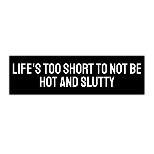 Life's Too Short To Not Be Hot And Slutty - Bumper Sticker