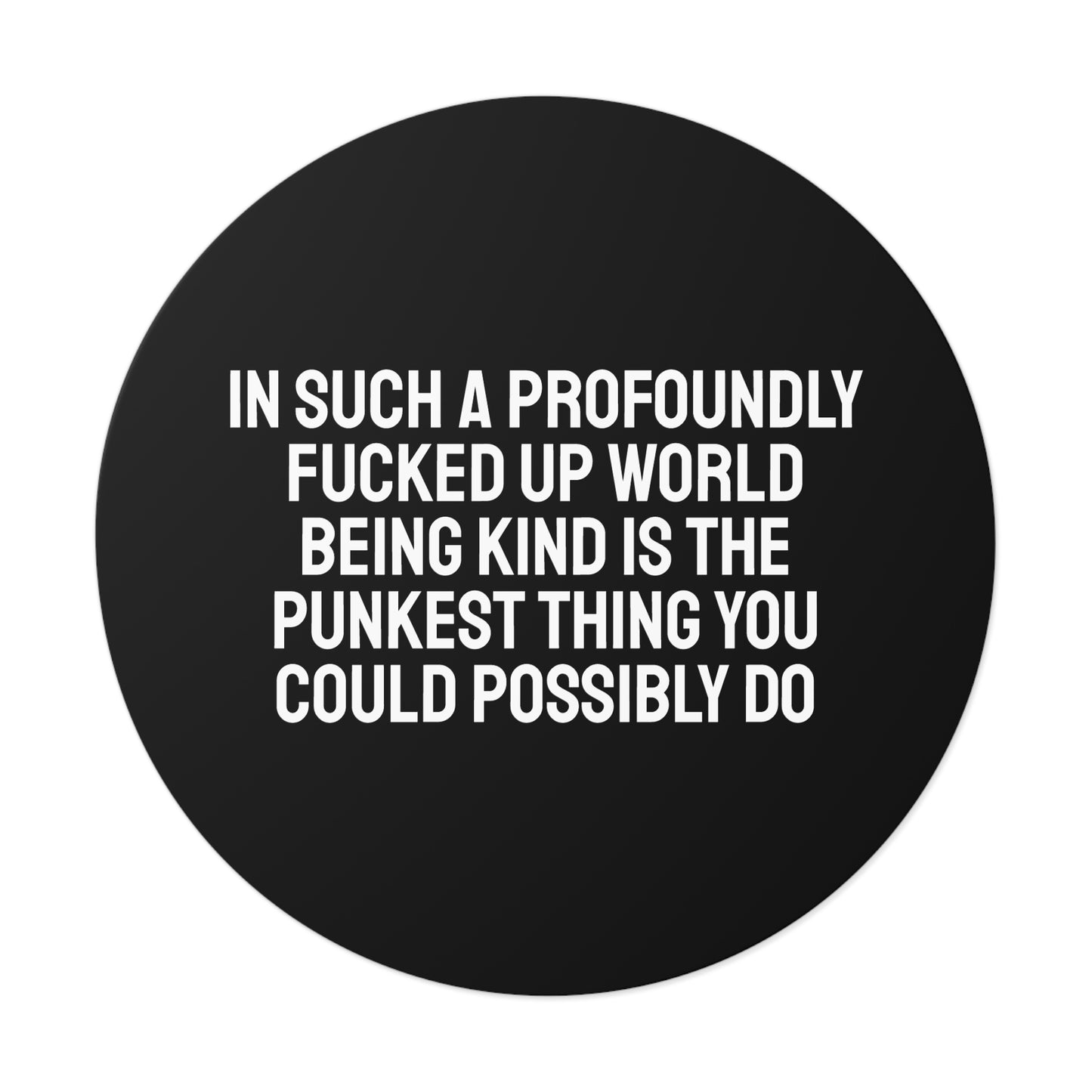 In Such A Profoundly Fucked Up World Being Kind Is The Punkest Thing You Could Possibly Do - Round Vinyl Stickers