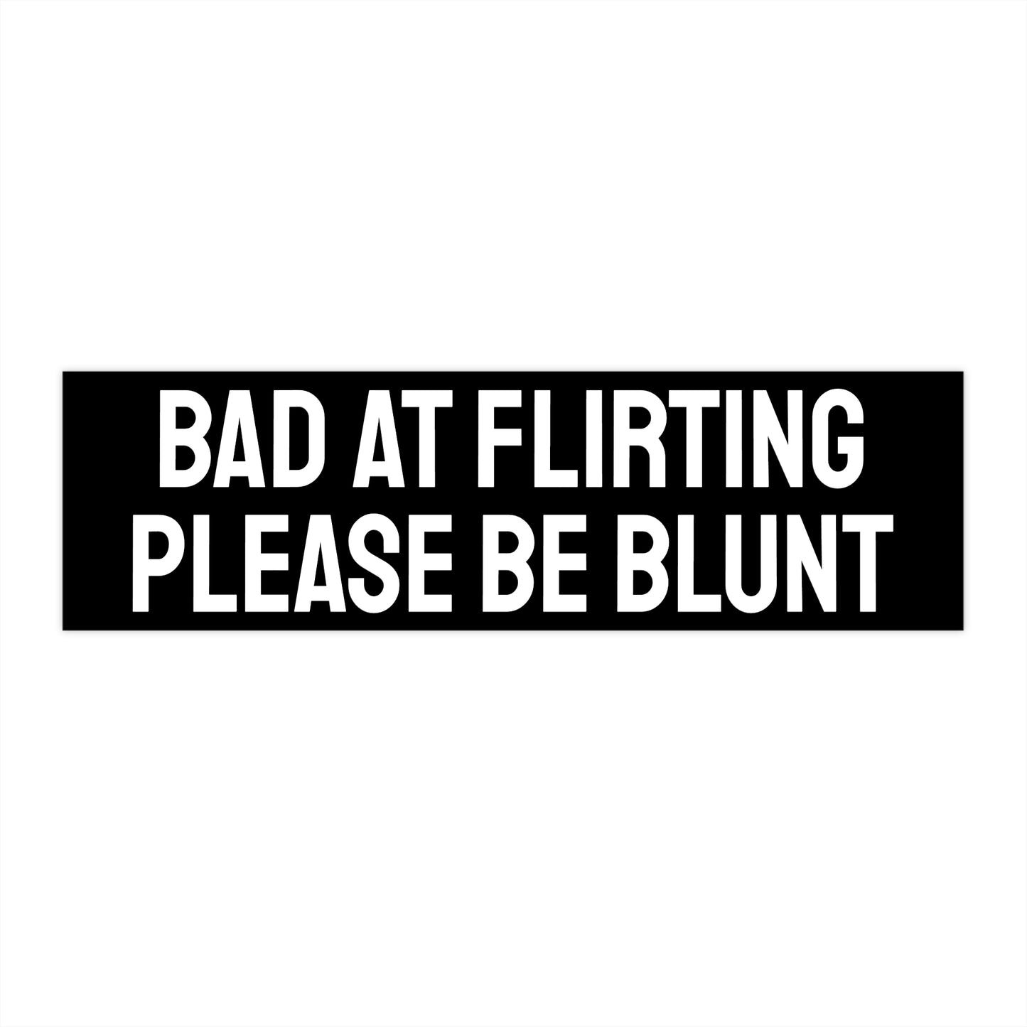 Bad At Flirting Please Be Blunt - Bumper Sticker