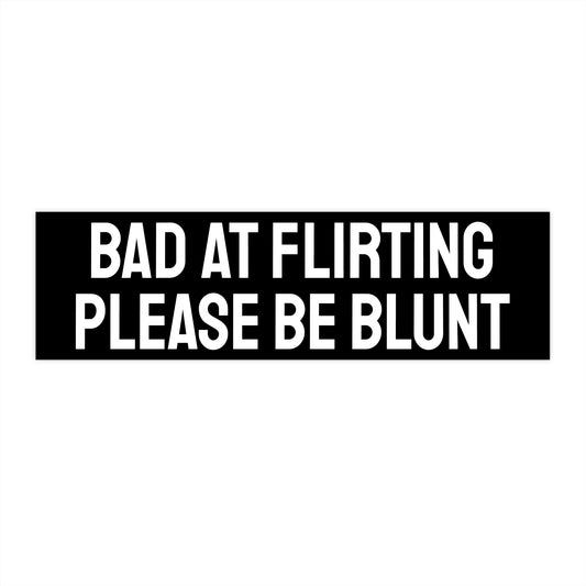Bad At Flirting Please Be Blunt - Bumper Sticker