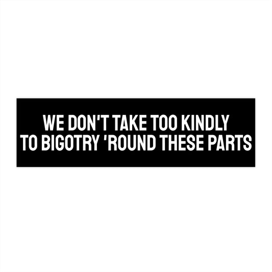We Don't Take Too Kindly To Bigotry 'Round These Parts - Bumper Sticker