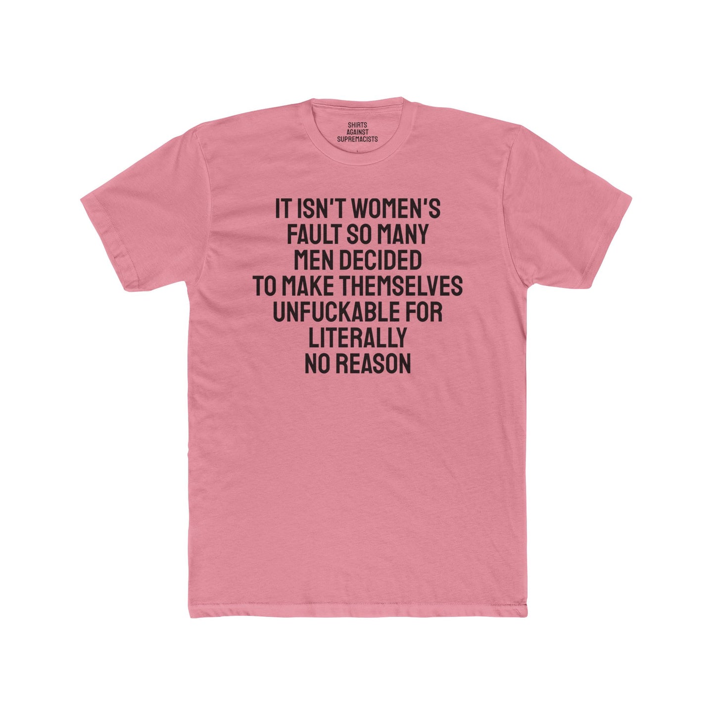 It Isn't Women's Fault So Many Men Decided To Make Themselves Unfuckable For Literally No Reason - Unisex Cotton Crew Tee