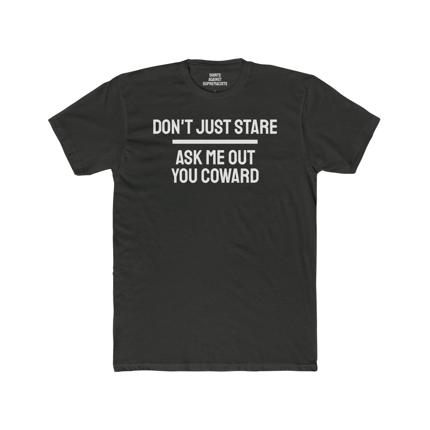Don't Just Stare Ask Me Out You Coward - Unisex Cotton Crew Tee