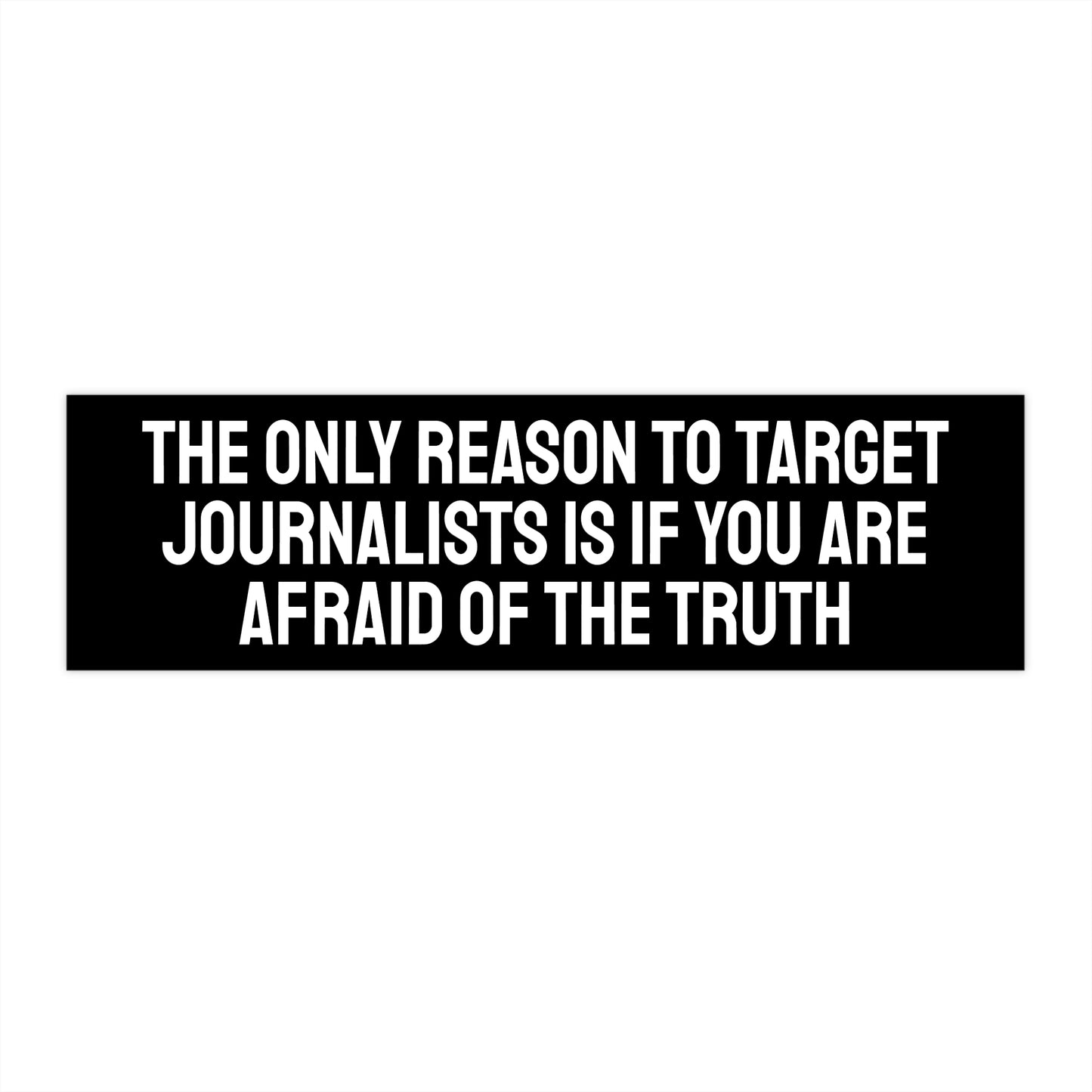 The Only Reason To Target Journalists Is If You Are Afraid Of The Truth - Bumper Sticker