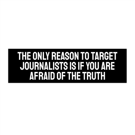 The Only Reason To Target Journalists Is If You Are Afraid Of The Truth - Bumper Sticker