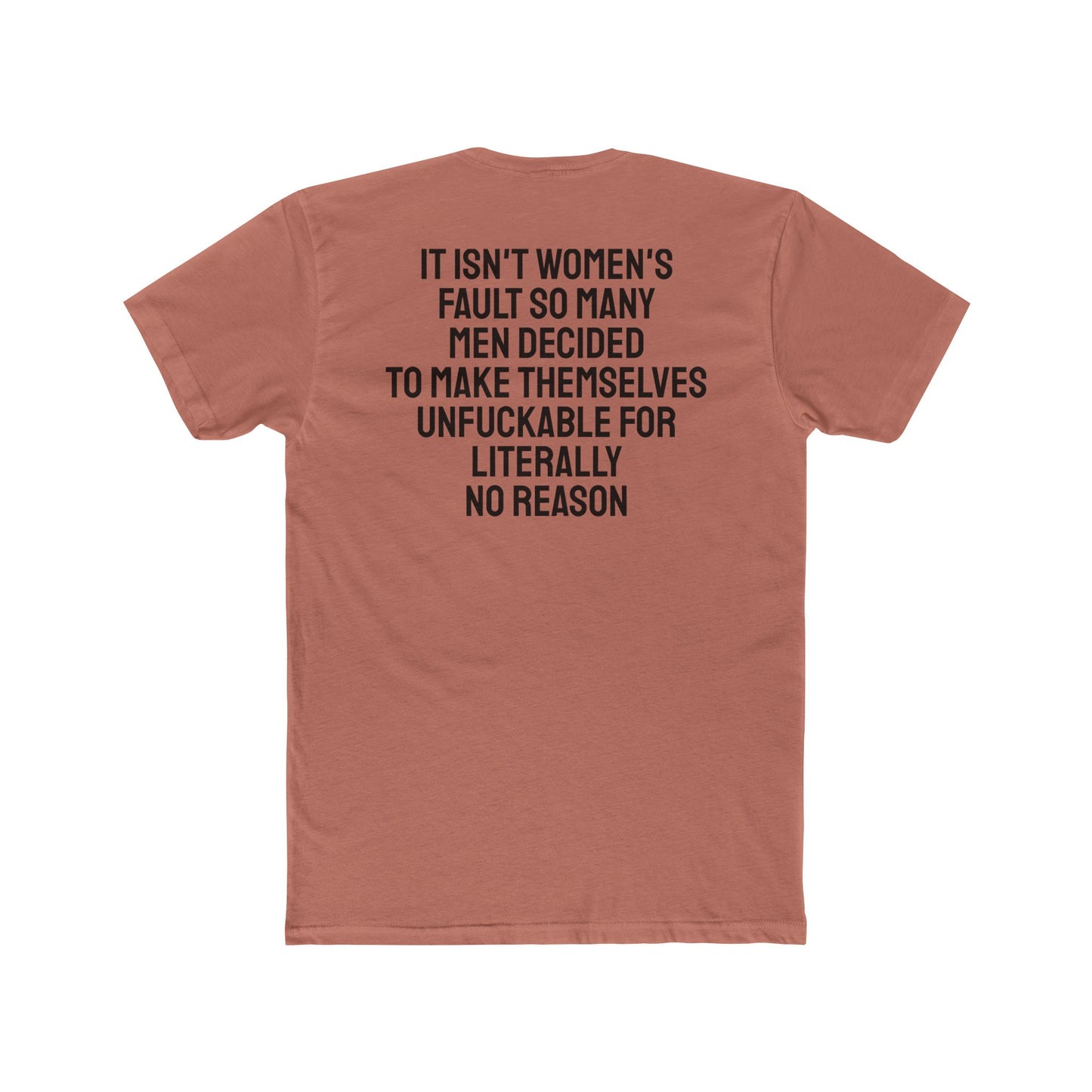 It Isn't Women's Fault So Many Men Decided To Make Themselves Unfuckable For Literally No Reason - Unisex Cotton Crew Tee