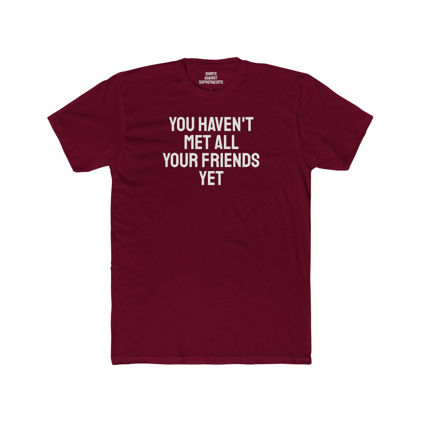 You Haven't Met All Your Friends Yet - Unisex Cotton Crew Tee