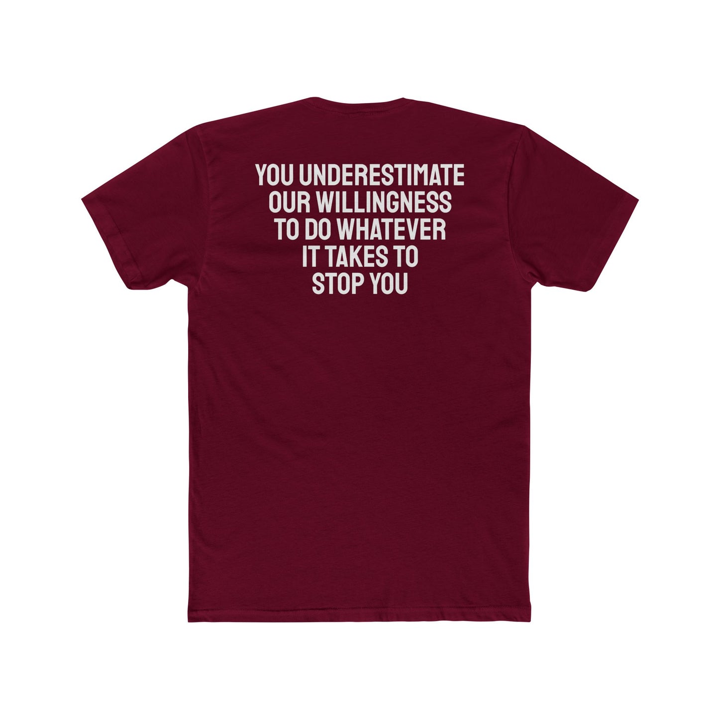 You Underestimate Our Willingness To Do Whatever It Takes To Stop You - Unisex Cotton Crew Tee