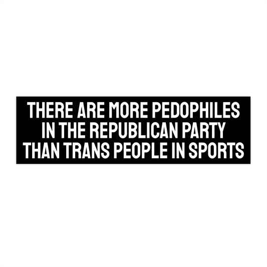 There Are More Pedophiles In The Republican Party Than Trans People In Sports - Bumper Sticker