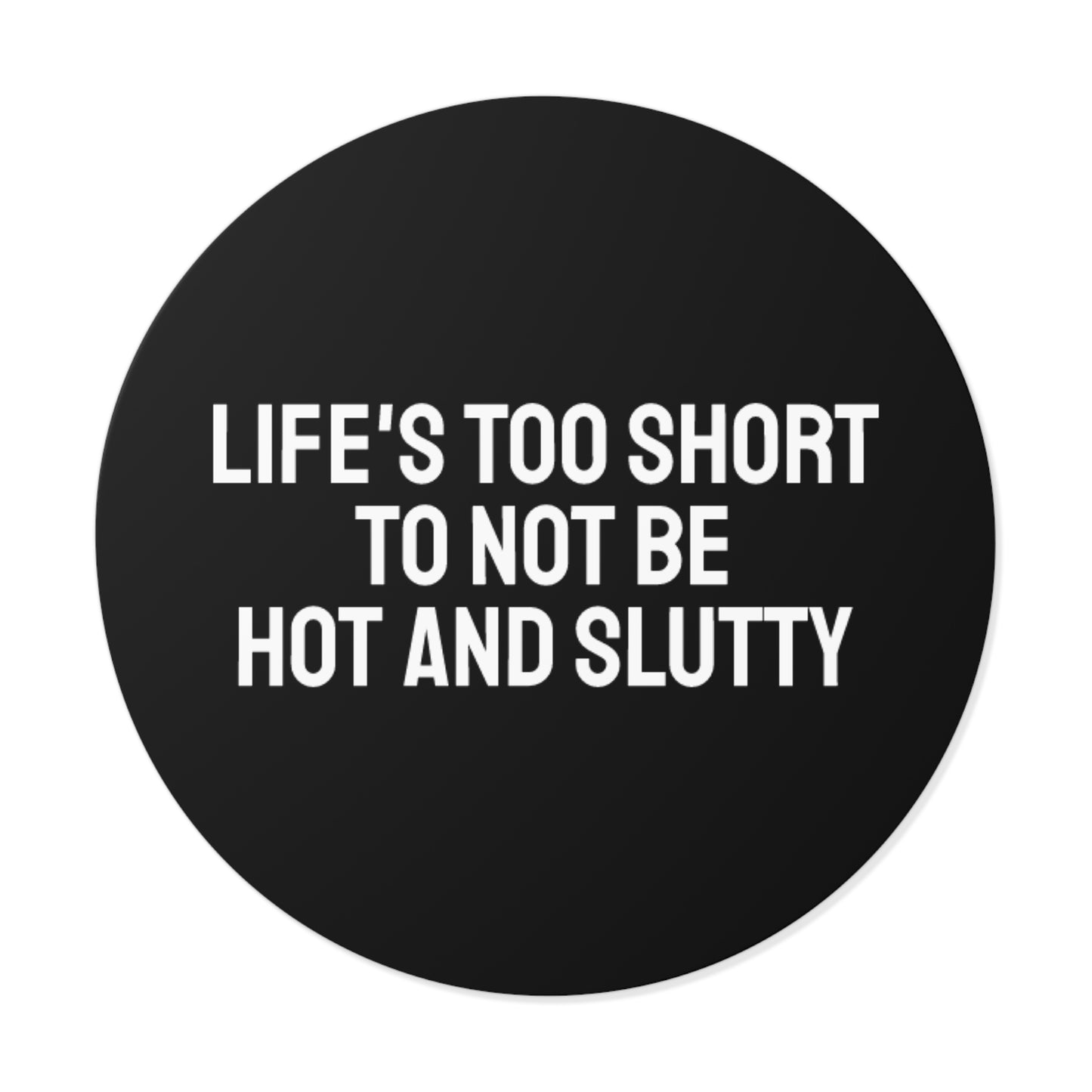 Life's Too Short To Not Be Hot And Slutty - Round Vinyl Stickers