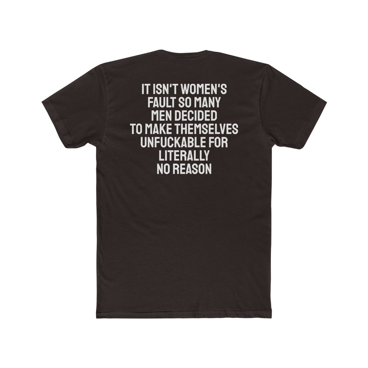 It Isn't Women's Fault So Many Men Decided To Make Themselves Unfuckable For Literally No Reason - Unisex Cotton Crew Tee