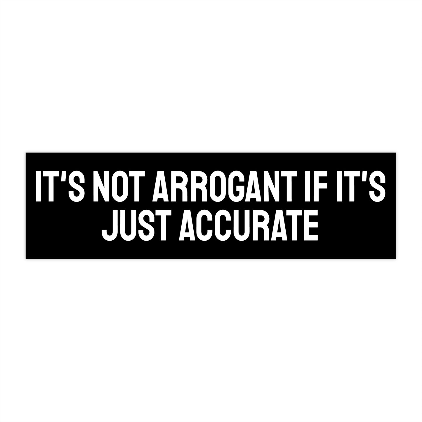 It's Not Arrogant If It's Just Accurate - Bumper Sticker