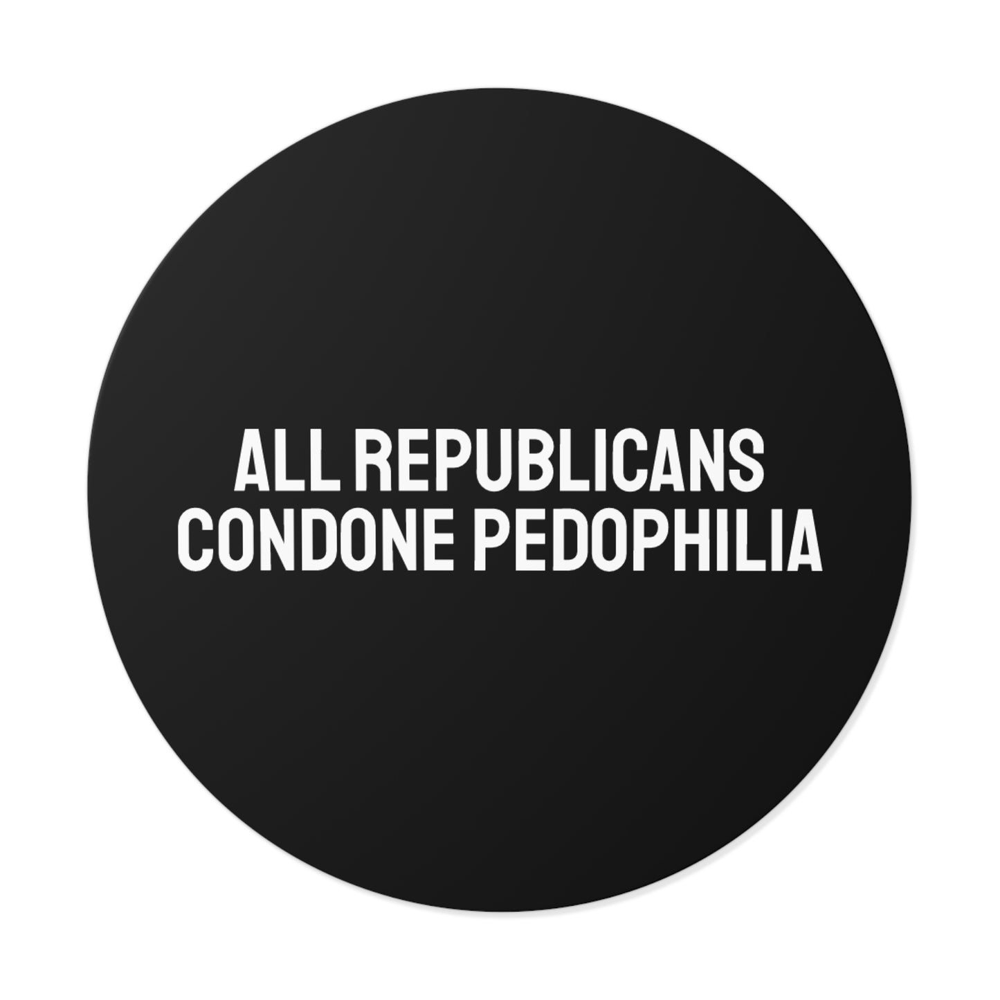 All Republicans Condone Pedophilia - Round Vinyl Stickers
