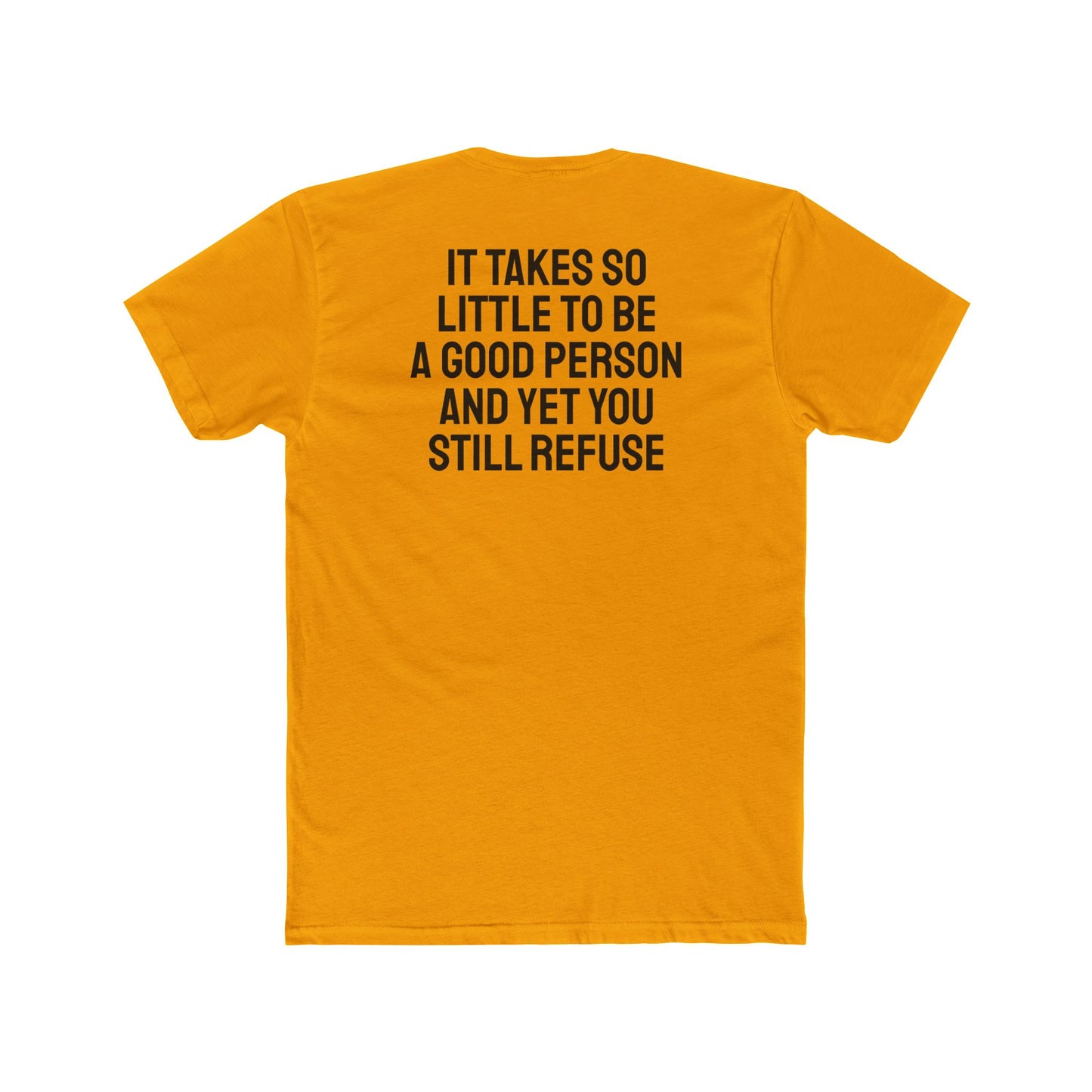 It Takes So Little To Be A Good Person And Yet You Still Refuse - Unisex Cotton Crew Tee