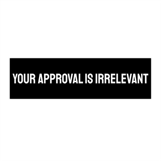 Your Approval Is Irrelevant - Bumper Sticker