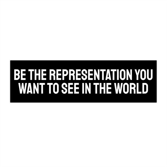 Be The Representation You Want To See In The World - Bumper Sticker