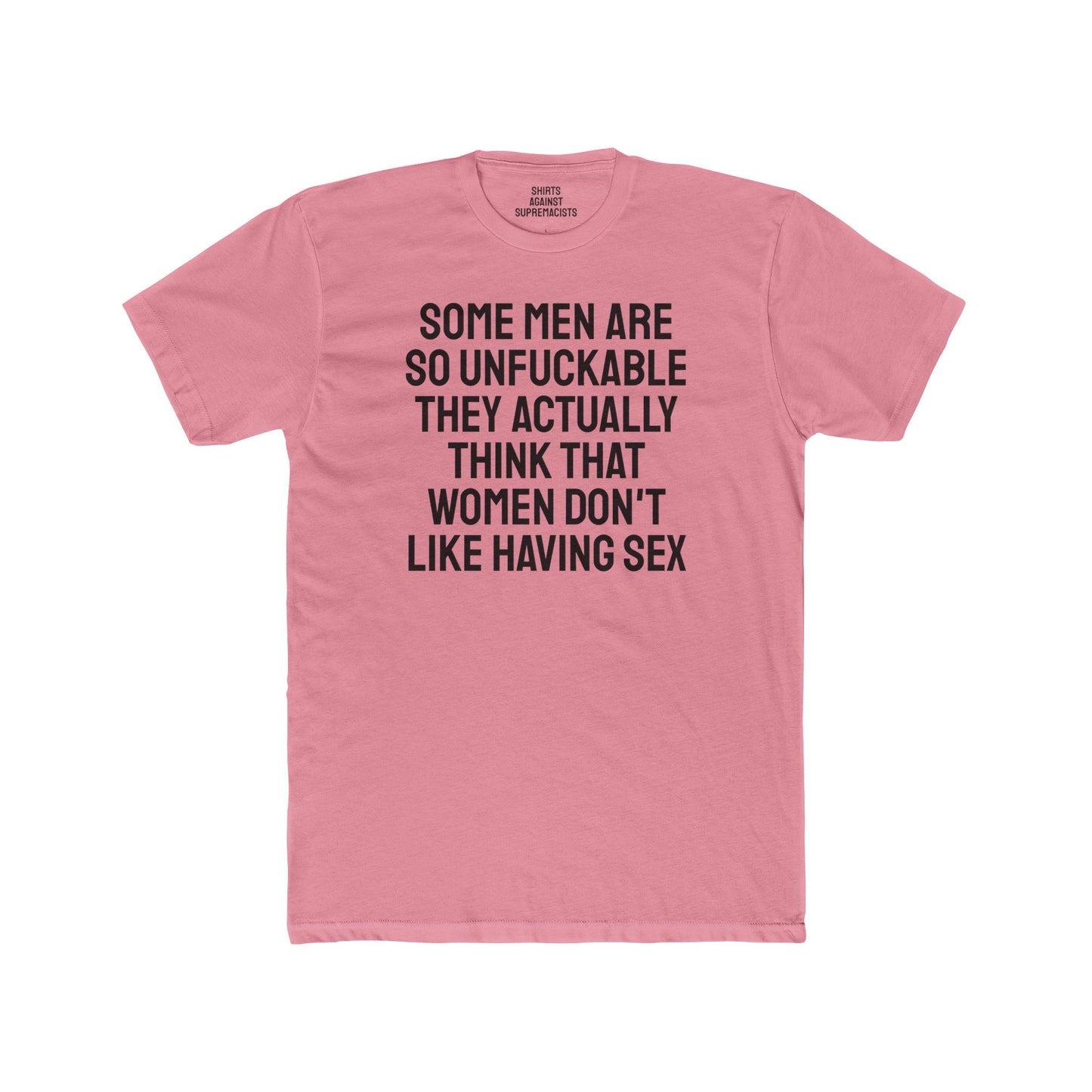 Some Men Are So Unfuckable They Actually Think Women Don't Like Having Sex - Unisex Cotton Crew Tee