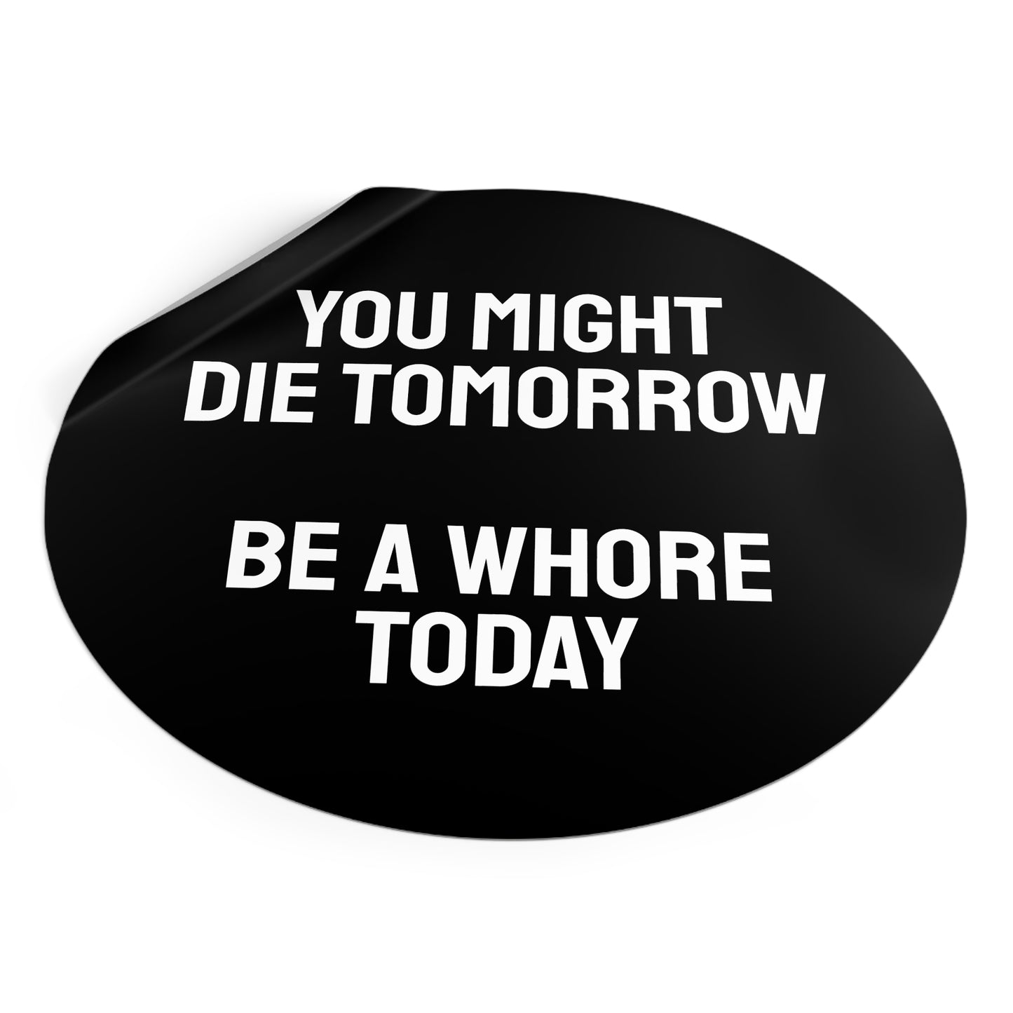 You Might Die Tomorrow Be A Whore Today - Round Vinyl Stickers