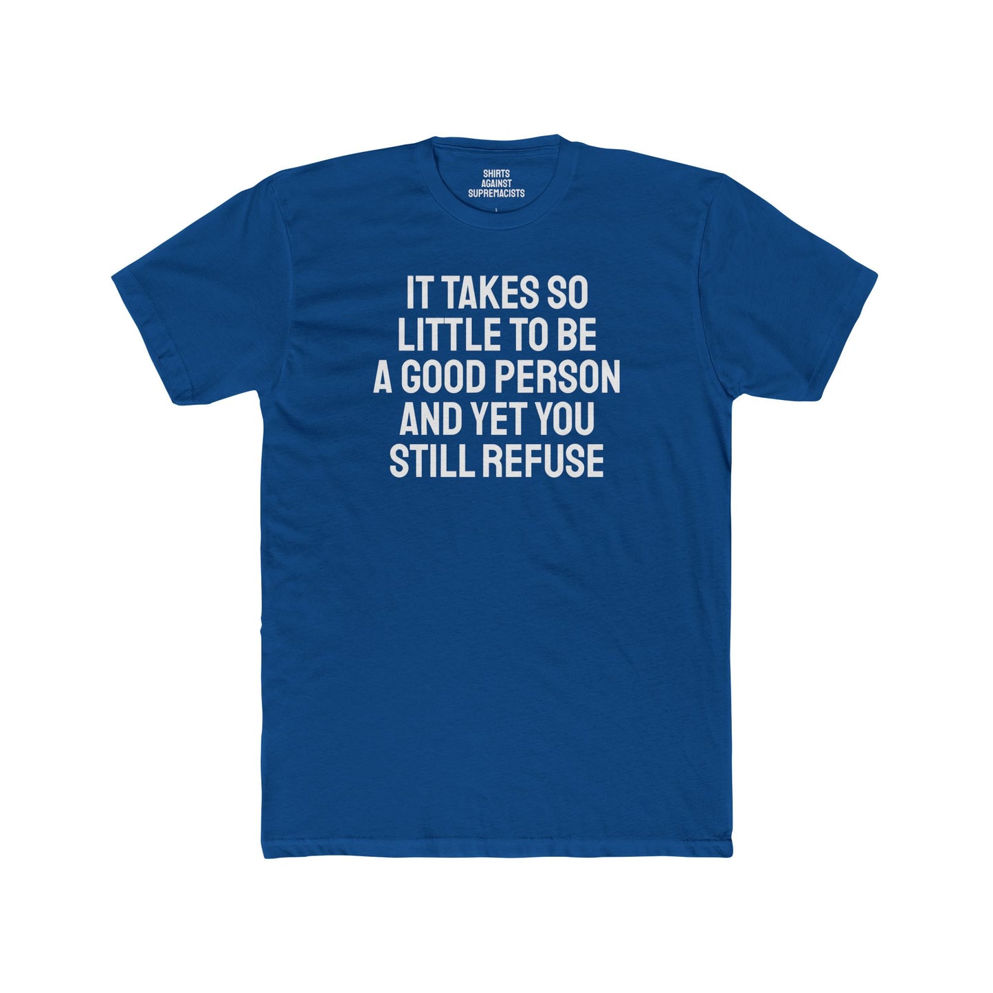 It Takes So Little To Be A Good Person And Yet You Still Refuse - Unisex Cotton Crew Tee
