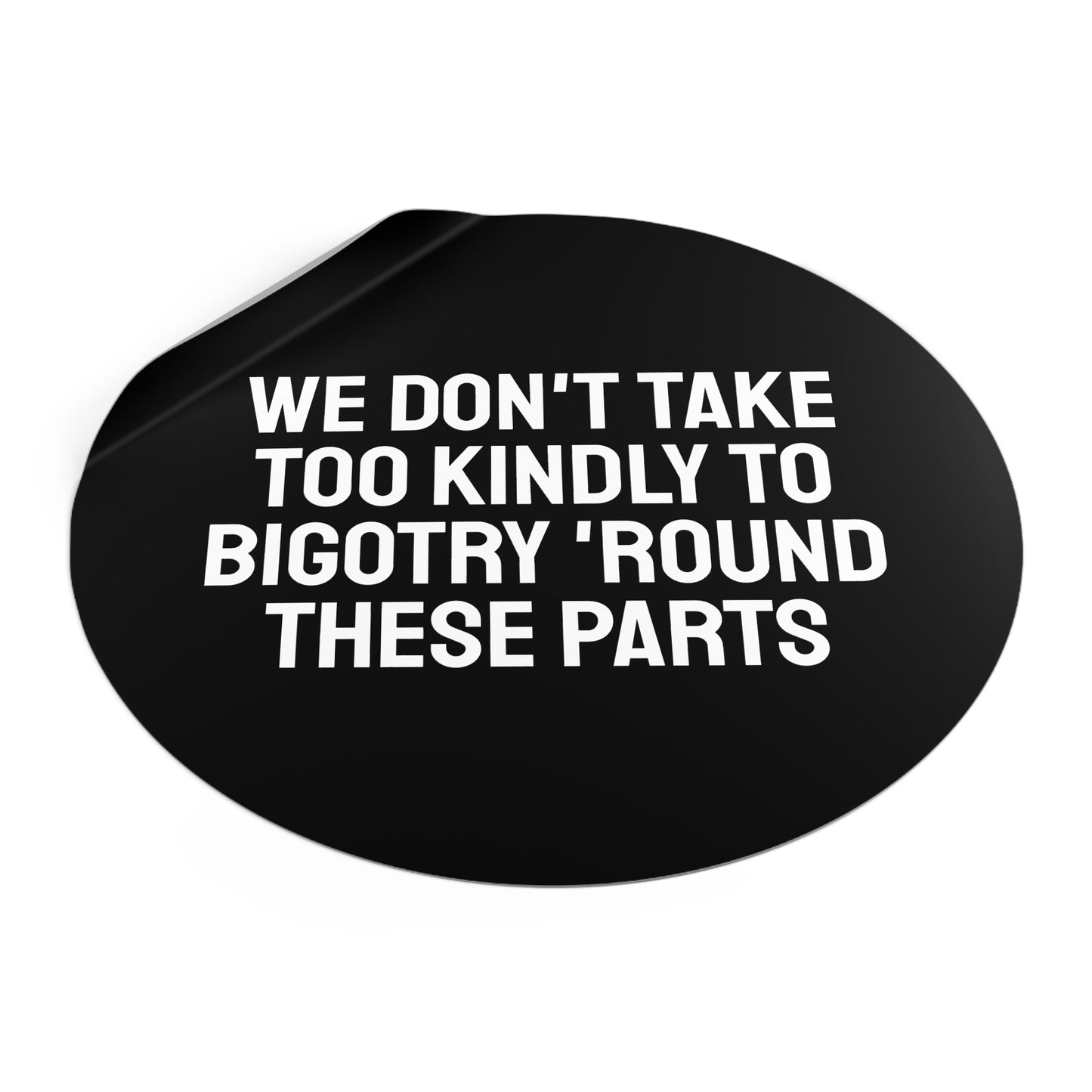 We Don't Take Too Kindly To Bigotry 'Round These Parts - Round Vinyl Stickers