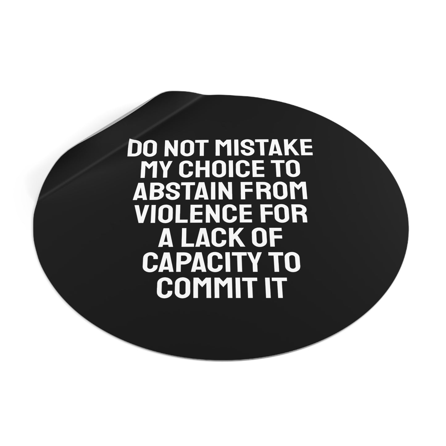 Do Not Mistake My Choice To Abstain From Violence For A Lack Of Capacity To Commit It - Round Vinyl Stickers
