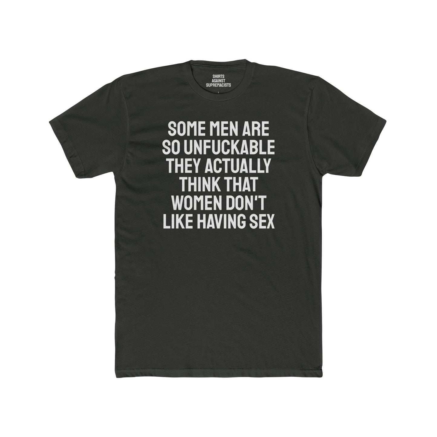 Some Men Are So Unfuckable They Actually Think Women Don't Like Having Sex - Unisex Cotton Crew Tee