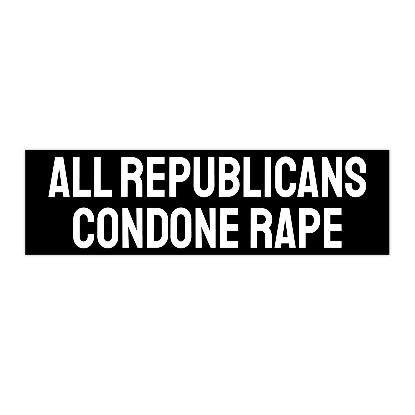 All Republicans Condone Rape - Bumper Sticker
