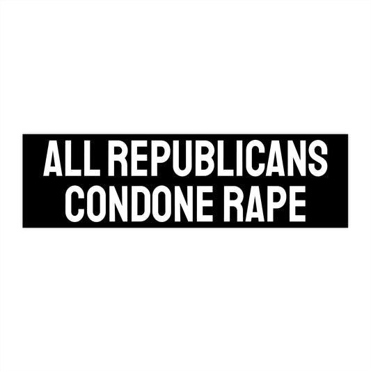 All Republicans Condone Rape - Bumper Sticker