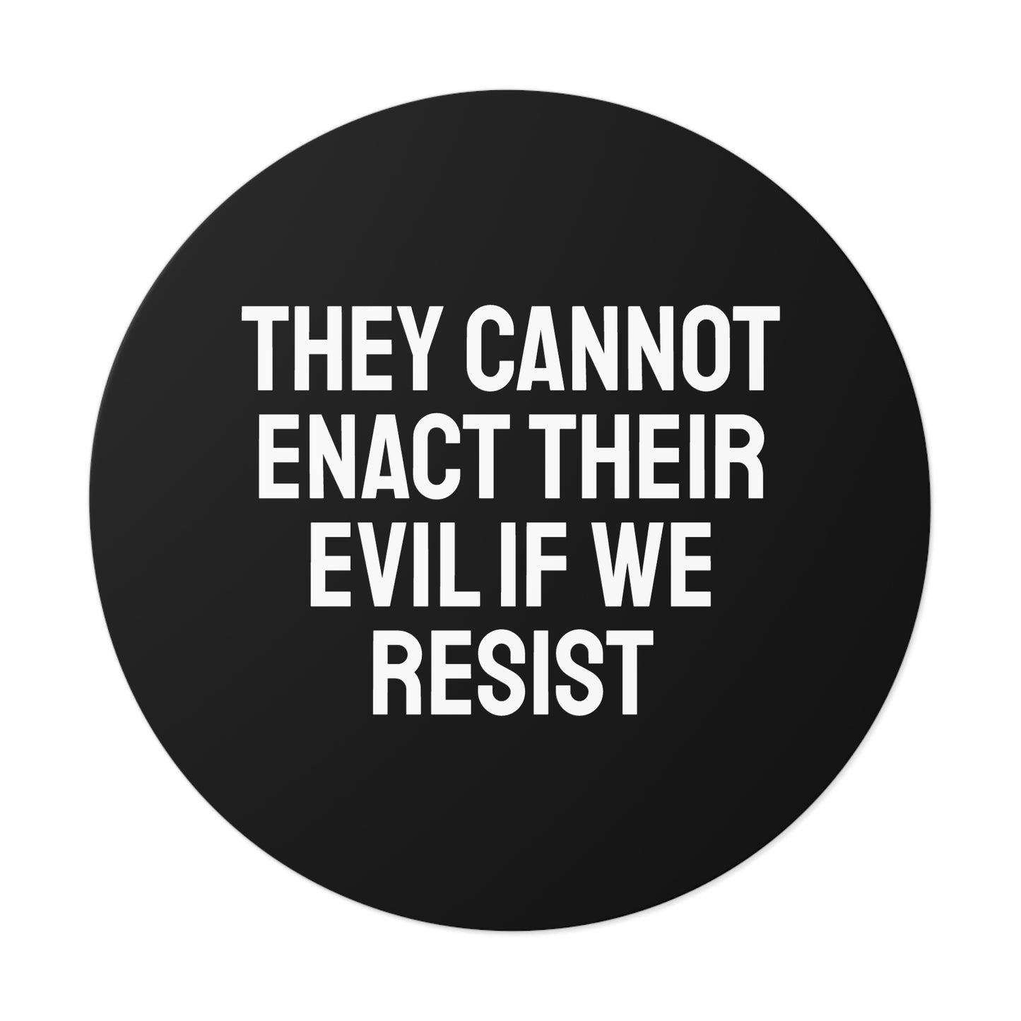 They Cannot Enact Their Evil If We Resist - Round Vinyl Stickers