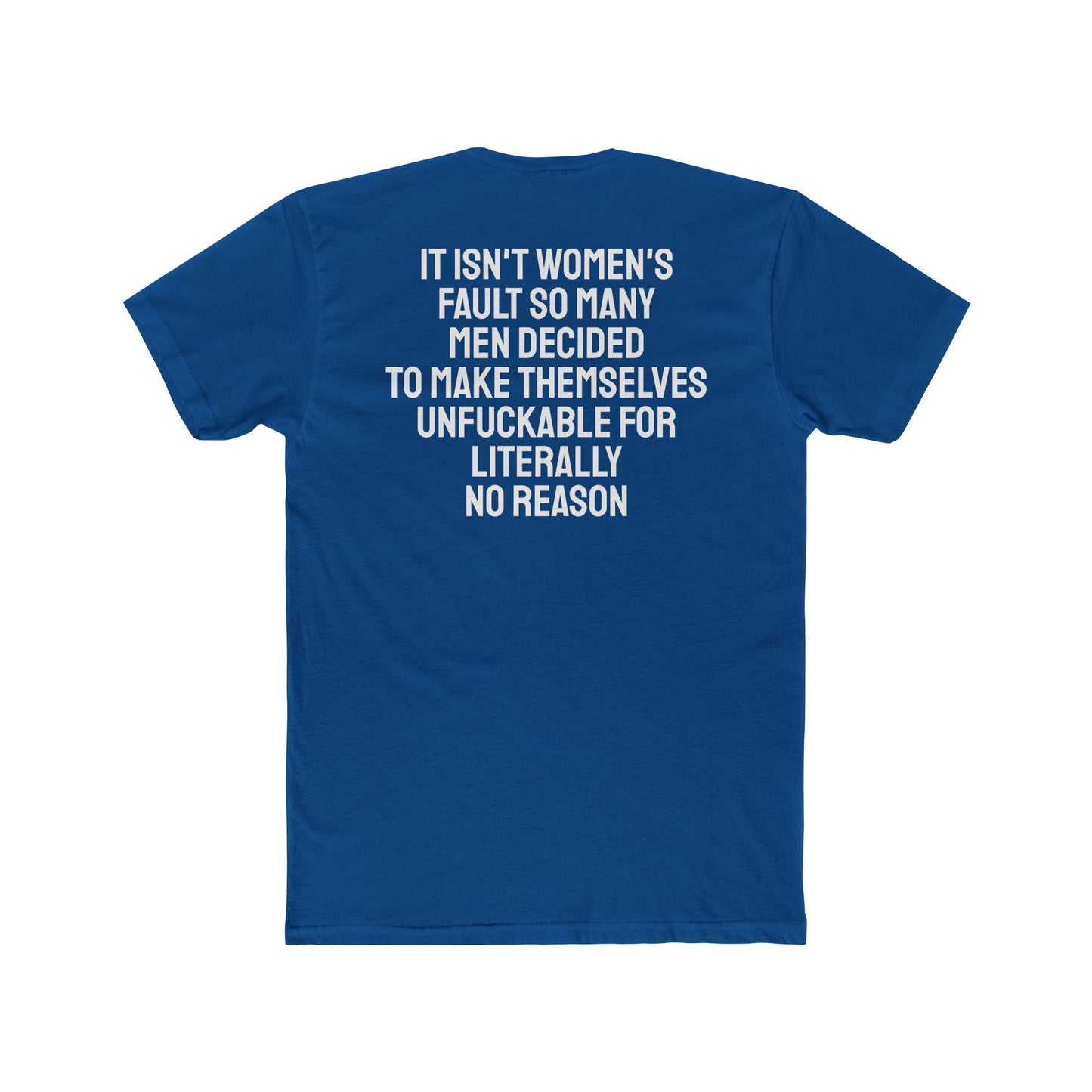 It Isn't Women's Fault So Many Men Decided To Make Themselves Unfuckable For Literally No Reason - Unisex Cotton Crew Tee