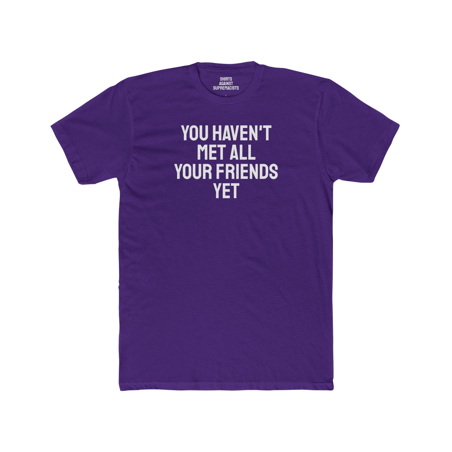 You Haven't Met All Your Friends Yet - Unisex Cotton Crew Tee