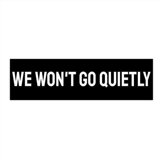We Won't Go Quietly - Bumper Sticker