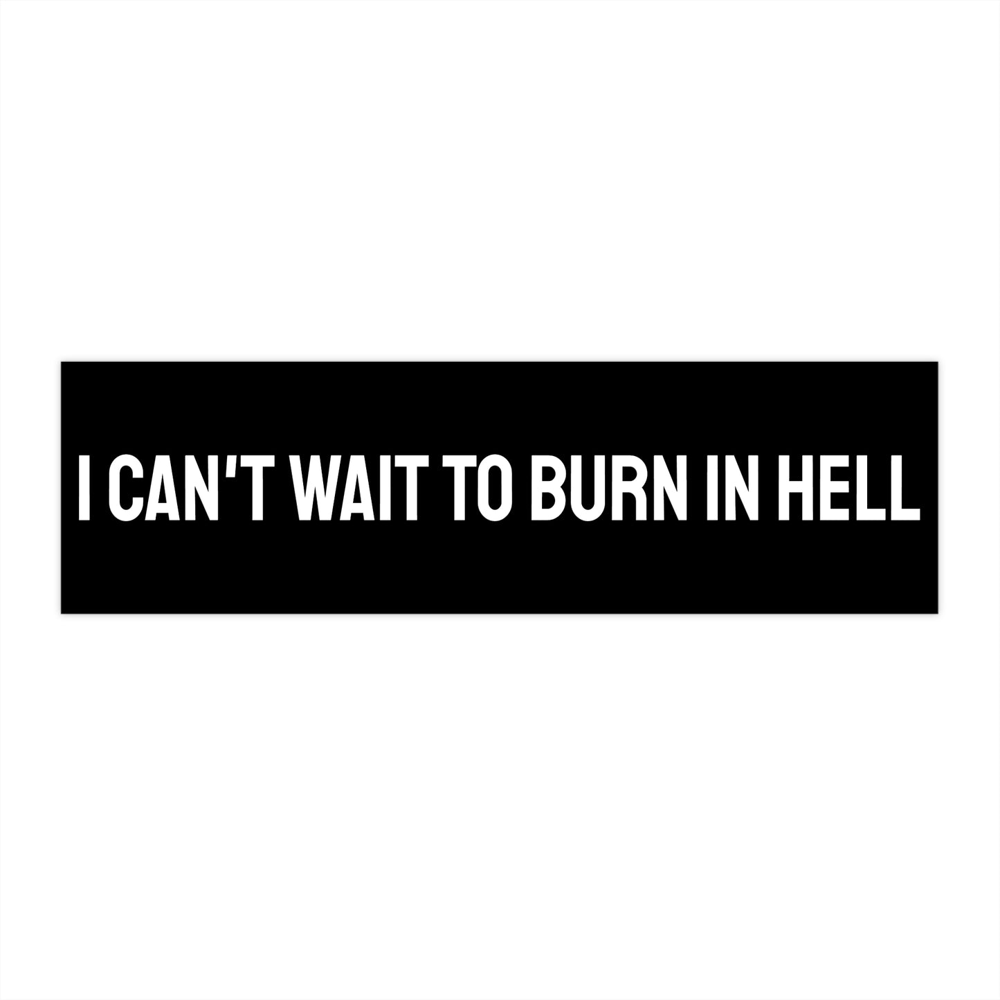 I Can't Wait To Burn In Hell - Bumper Sticker