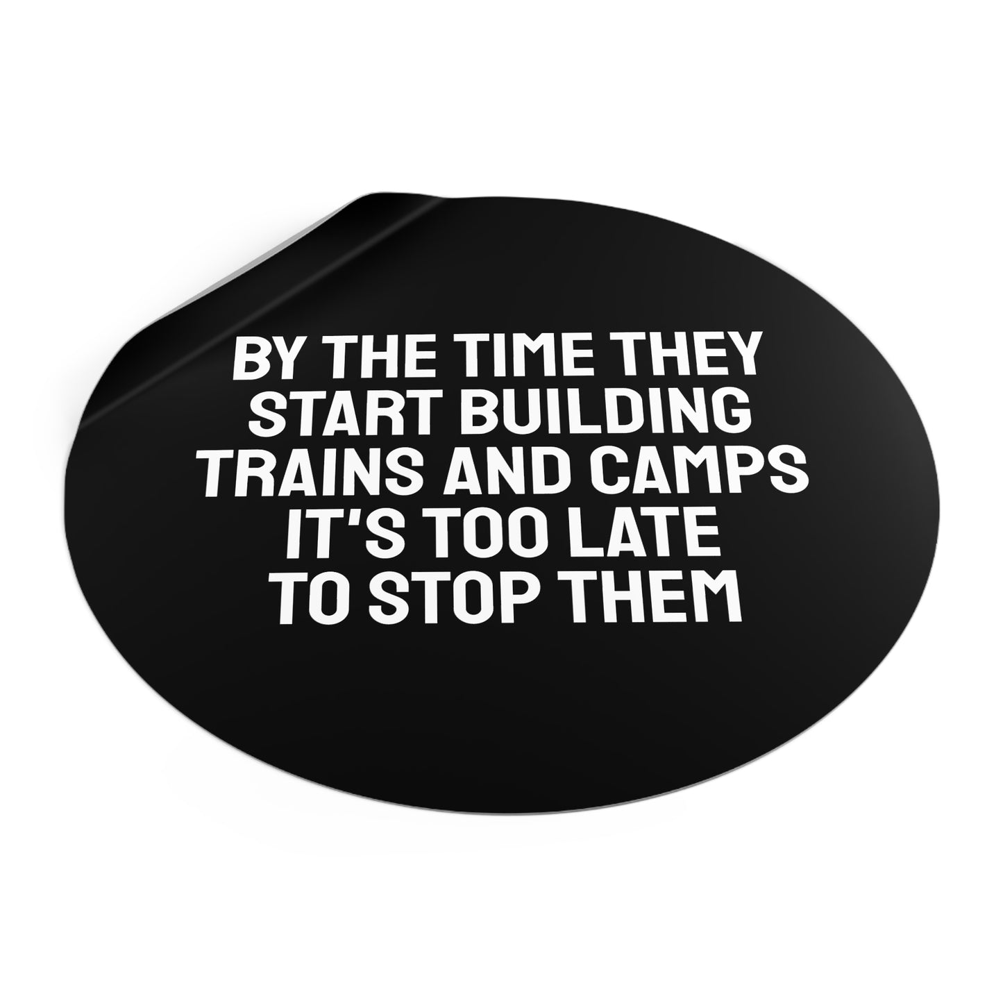 By The Time They Start Building Trains And Camps It's Too Late To Stop Them - Round Vinyl Stickers