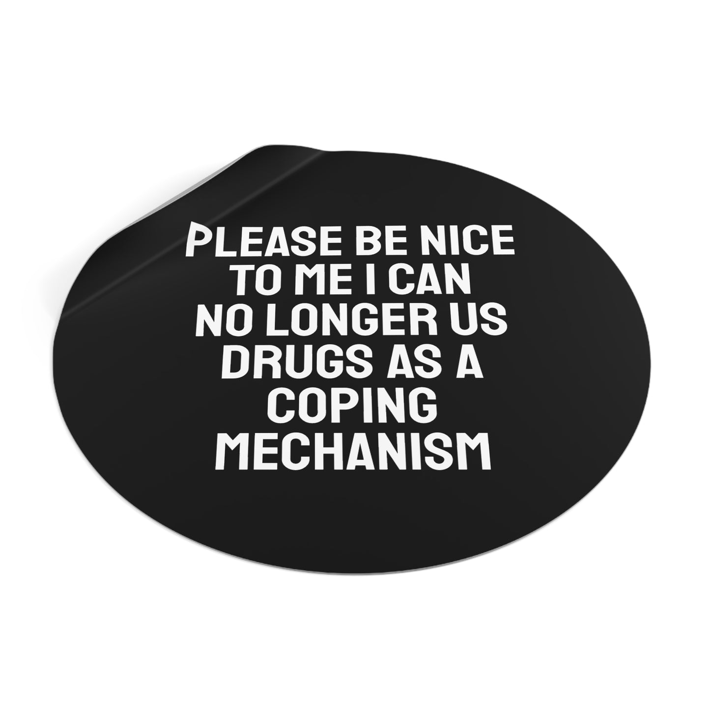Please Be Nice To Me I Can No Longer Use Drugs As A Coping Mechanism - Round Vinyl Stickers