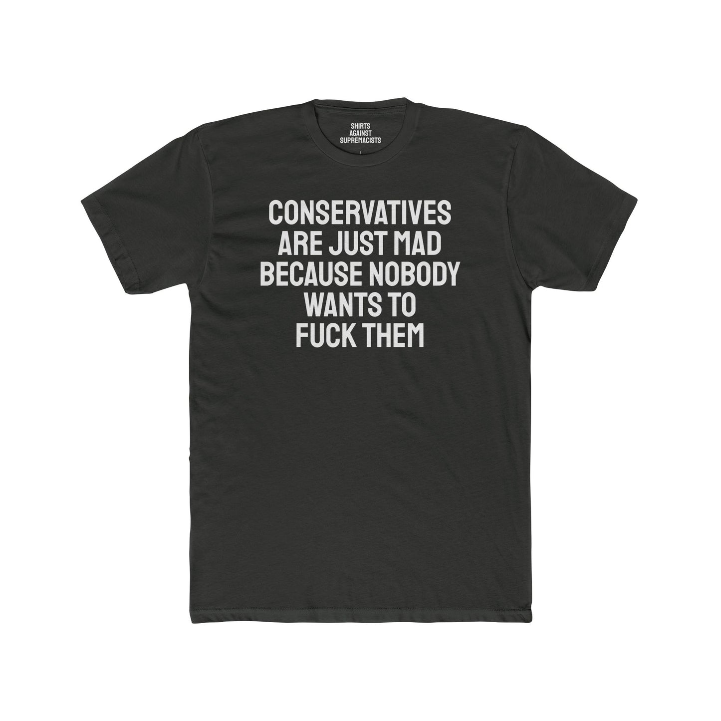 Conservatives Are Just Mad Because Nobody Wants To Fuck Them - Unisex Cotton Crew Tee