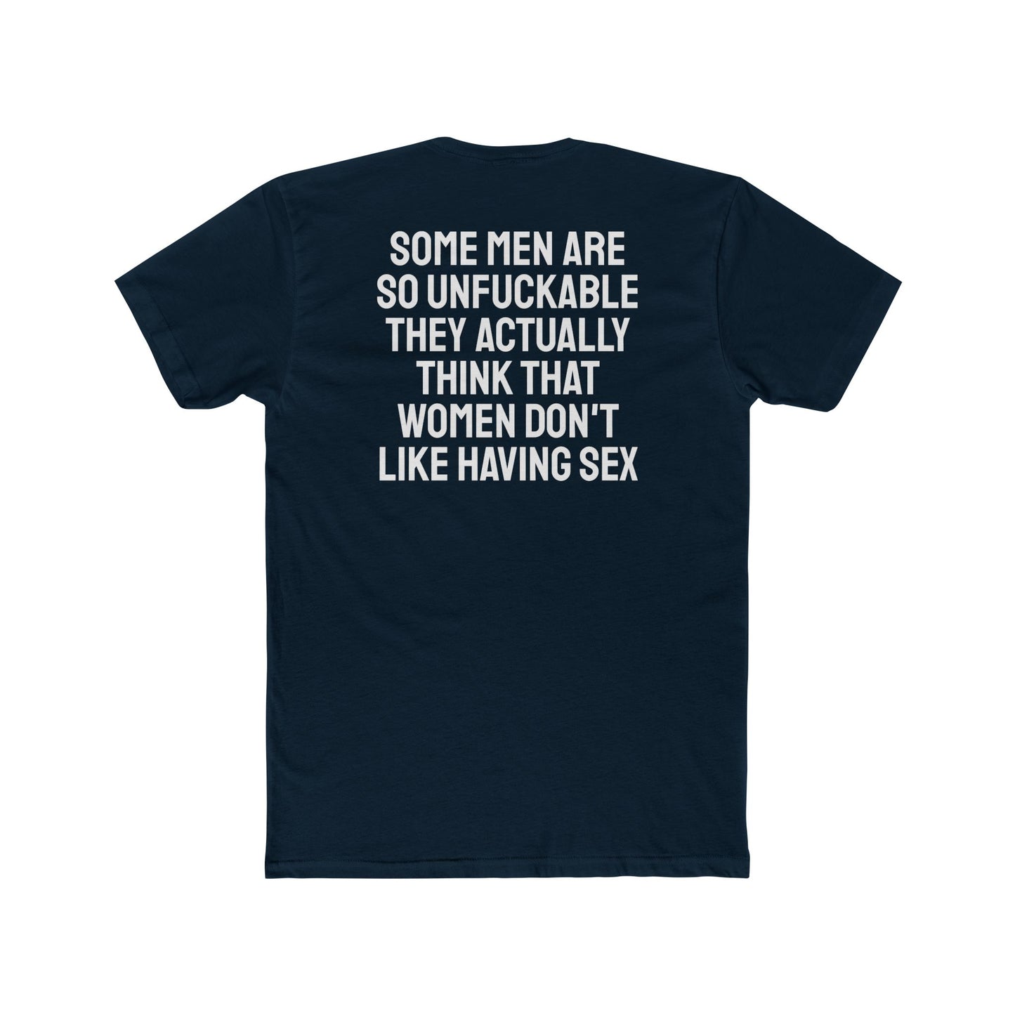 Some Men Are So Unfuckable They Actually Think Women Don't Like Having Sex - Unisex Cotton Crew Tee