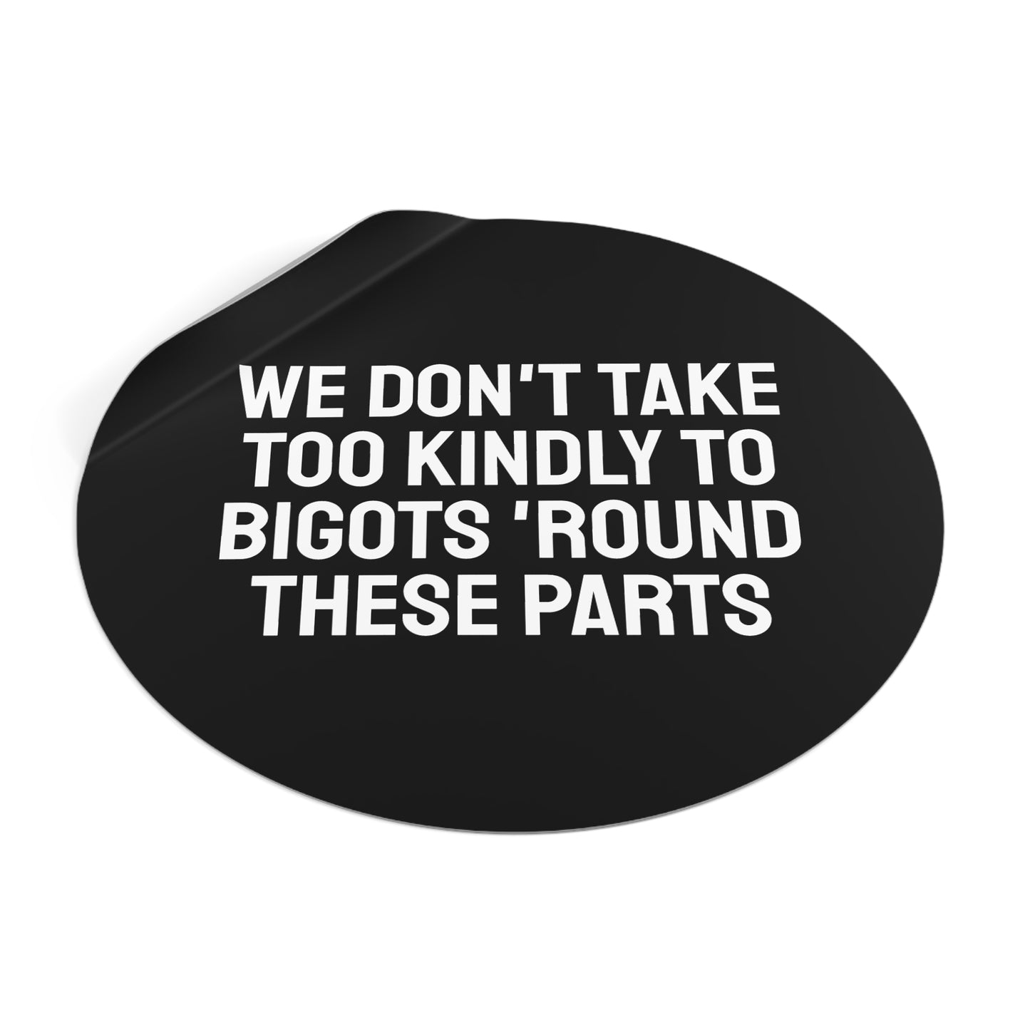 We Don't Take Too Kindly To Bigots 'Round These Parts - Round Vinyl Stickers
