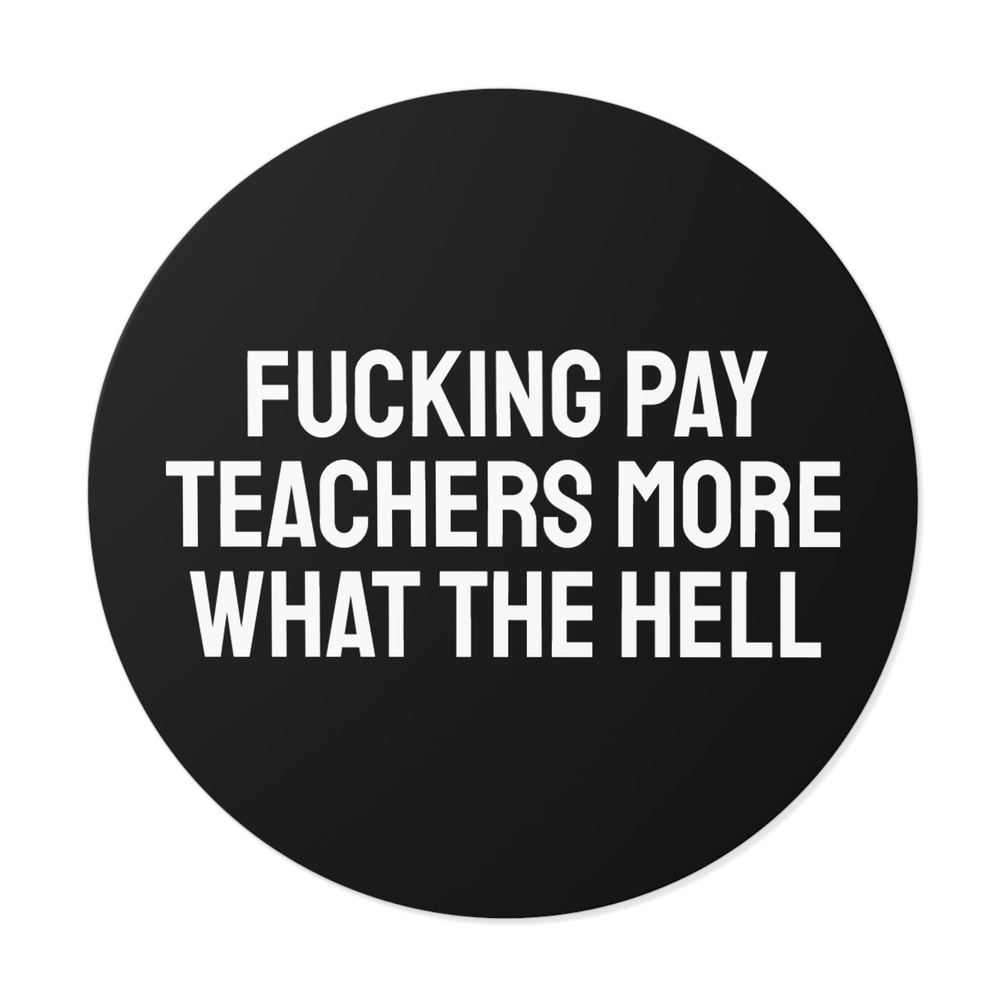 Fucking Pay Teachers More What The Hell - Round Vinyl Stickers