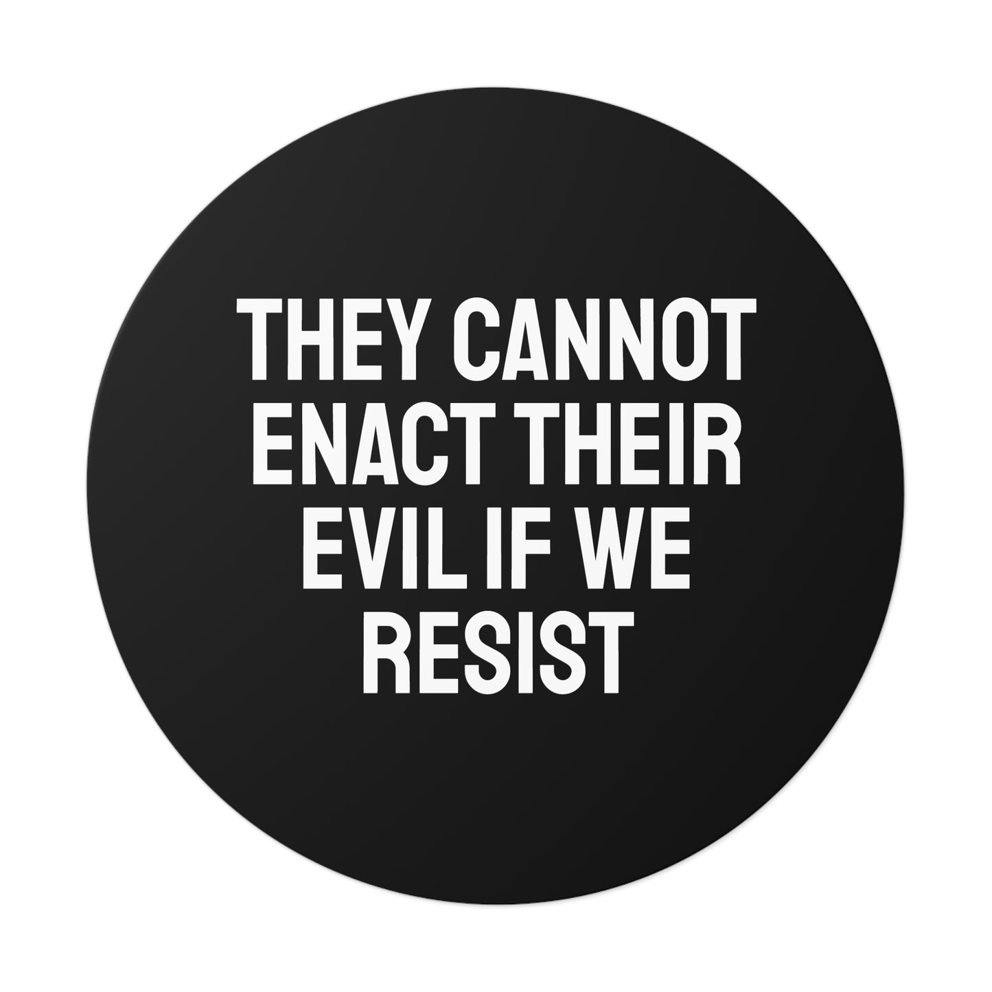 They Cannot Enact Their Evil If We Resist - Round Vinyl Stickers