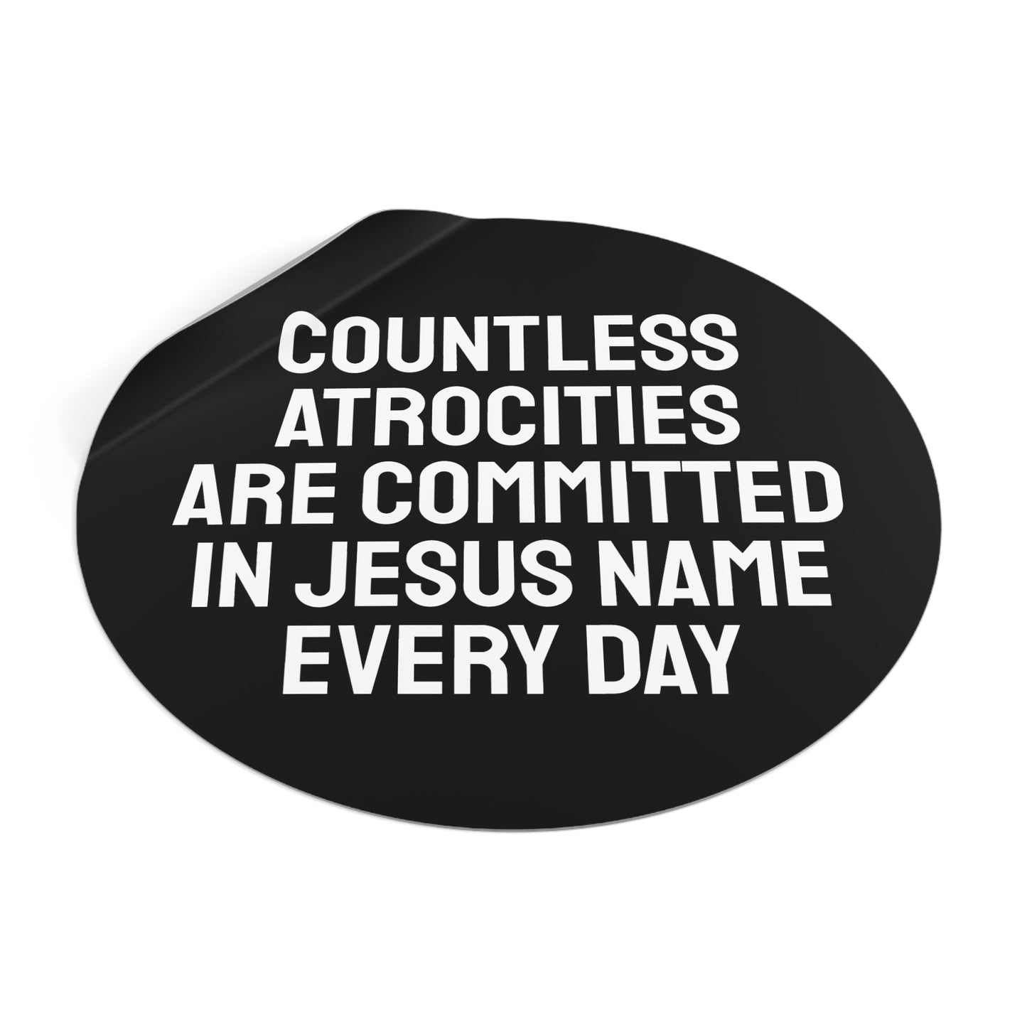 Countless Atrocities Are Committed In Jesus Name Every Day - Round Vinyl Stickers