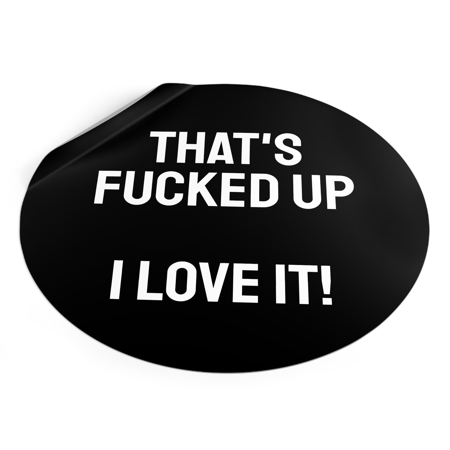 That's Fucked Up I Love It! - Round Vinyl Stickers