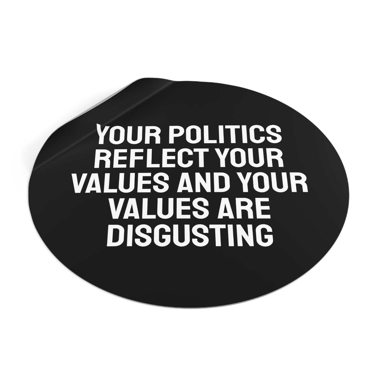 Your Politics Reflect Your Values And Your Values Are Disgusting - Round Vinyl Stickers
