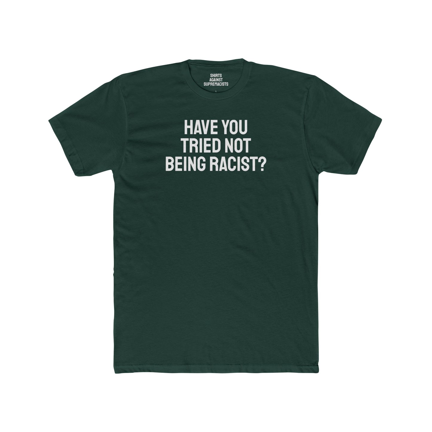 Have You Tried Not Being Racist? - Unisex Cotton Crew Tee