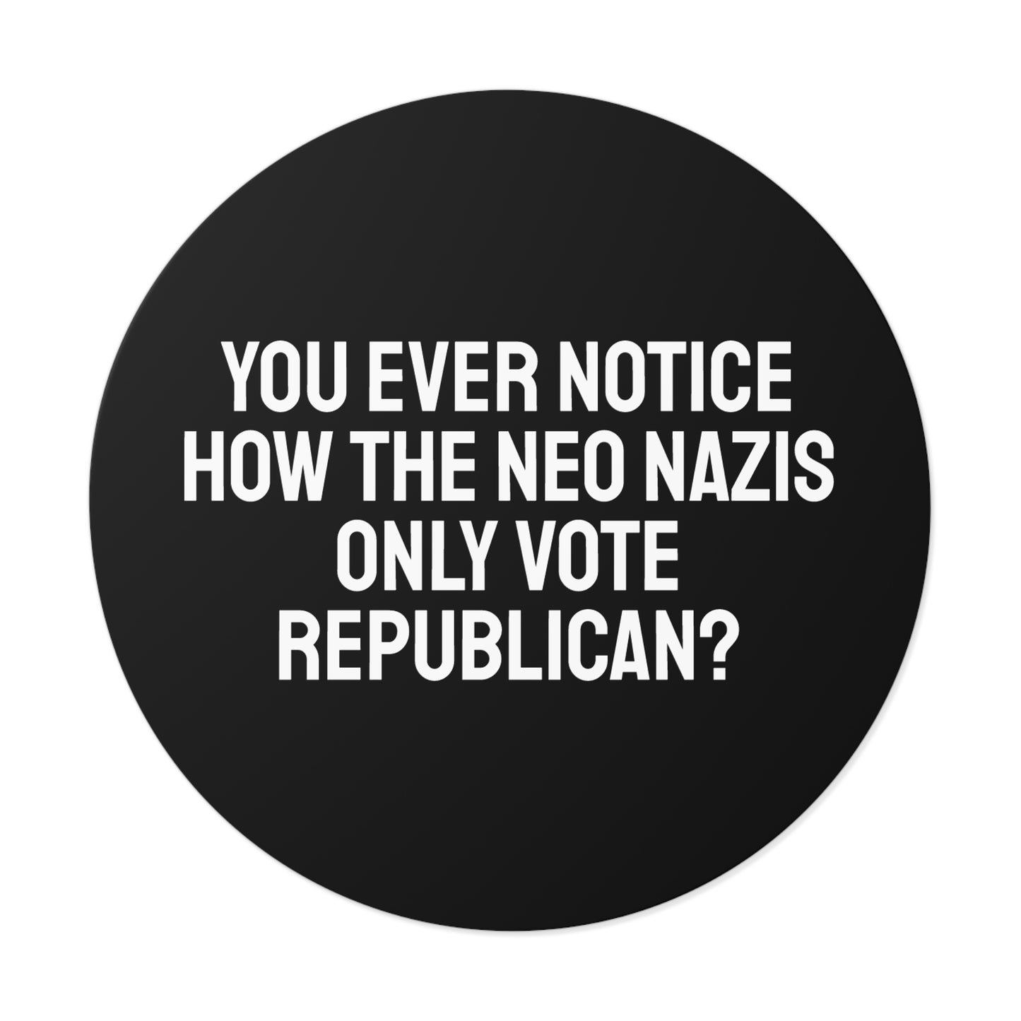 You Ever Notice How The Neo Nazis Only Vote Republican? - Round Vinyl Stickers