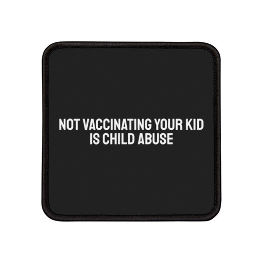 Not Vaccinating Your Kid Is Child Abuse - Iron-On Patch