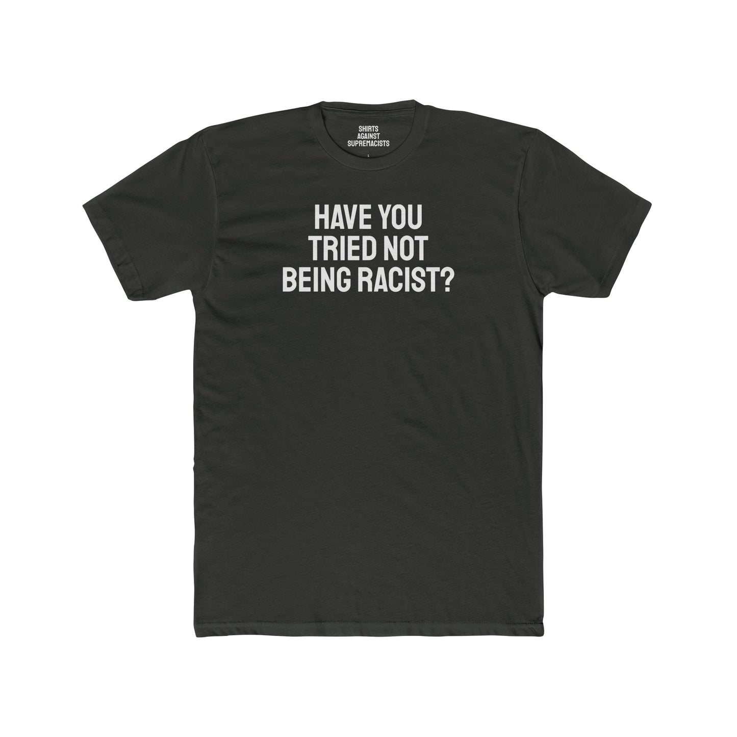 Have You Tried Not Being Racist? - Unisex Cotton Crew Tee