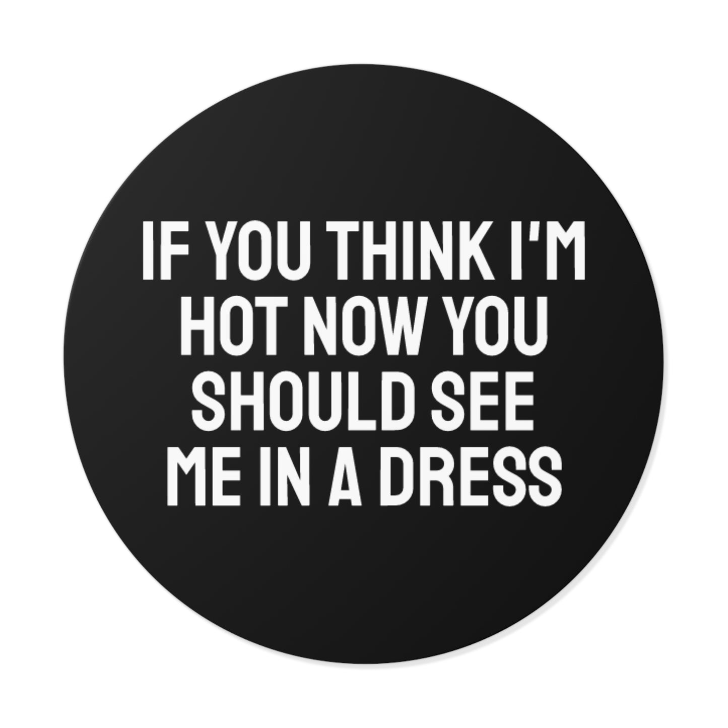 If You Think I'm Hot Now You Should See Me In A Dress - Round Vinyl Stickers