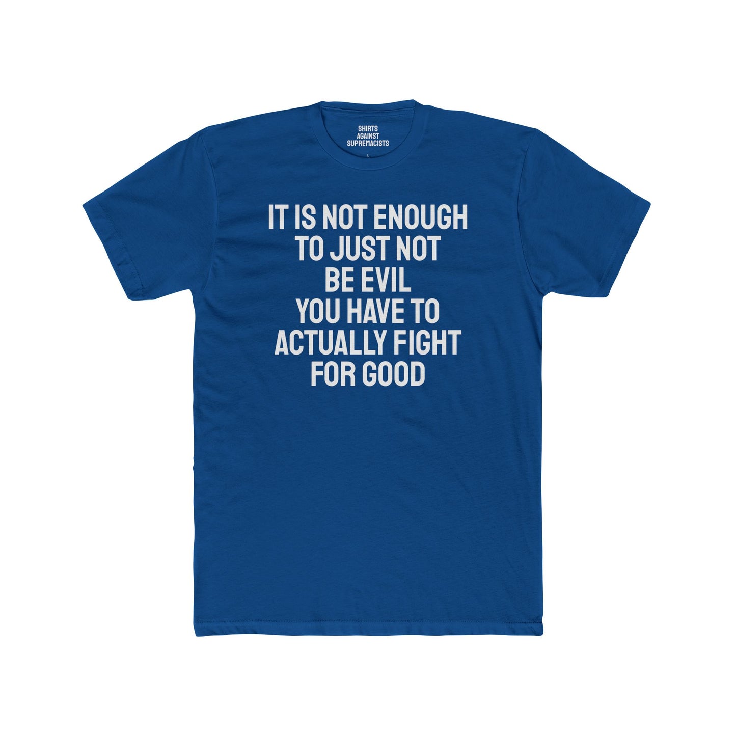 It Is Not Enough To Just Not Be Evil You Have To Actually Fight For Good - Unisex Cotton Crew Tee