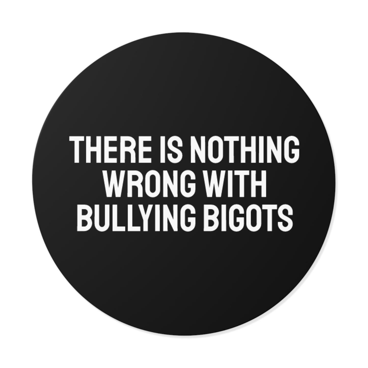 There Is Nothing Wrong With Bully Bigots - Round Vinyl Stickers